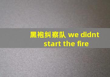 黑袍纠察队 we didnt start the fire